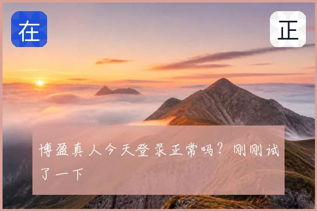 博盈真人今天登录正常吗？刚刚试了一下
