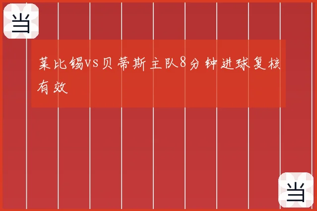 莱比锡vs贝蒂斯主队8分钟进球复核有效