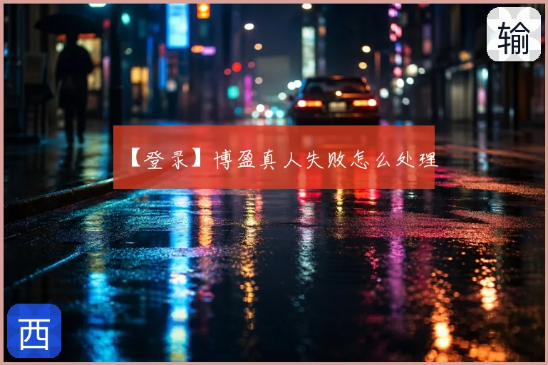 【登录】博盈真人失败怎么处理